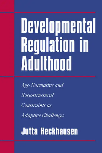 Developmental Regulation in Adulthood: Age-Normative and Sociostructural Constraints as Adaptive Challenges by Jutta Heckhausen