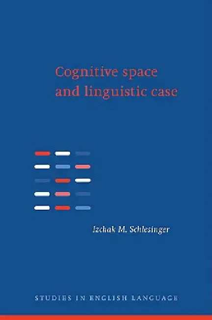 Cognitive Space and Linguistic Case: Semantic and Syntactic Categories in English by Izchak M. Schlesinger, Merja Kyt, Bas Aarts