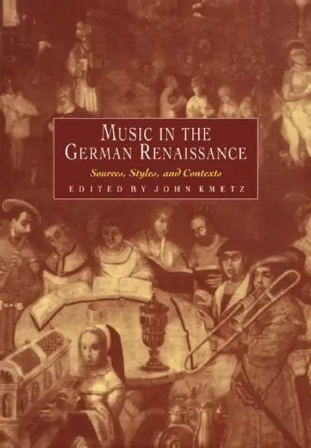 Music in the German Renaissance: Sources, Styles, and Contexts by John Kmetz