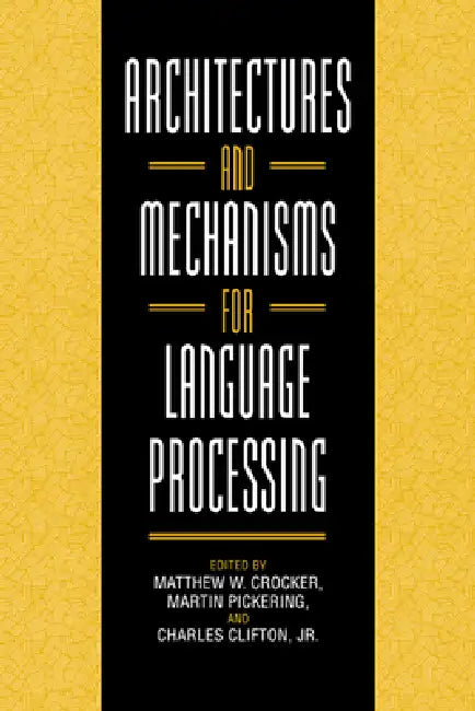 Architectures and Mechanisms for Language Processing by Matthew W. Crocker, Martin Pickering, Jr. Clifton Charles