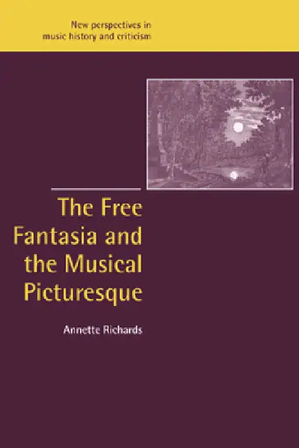 The Free Fantasia and the Musical Picturesque by Annette Richards, Jeffrey Kallberg, Anthony Newcomb