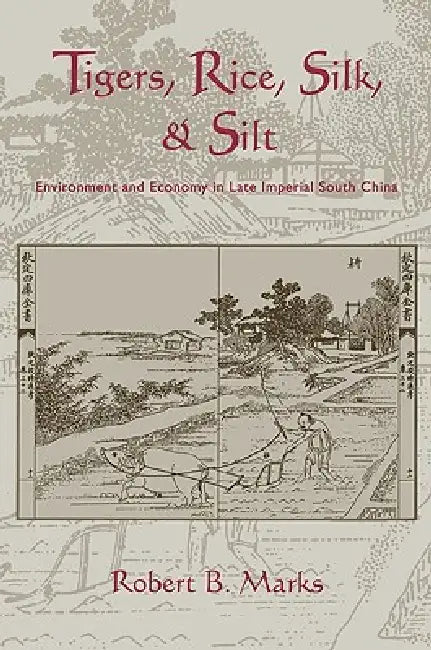 Tigers, Rice, Silk, and Silt: Environment and Economy in Late Imperial South China by Robert Marks, Donald Worster, Alfred W. Crosby