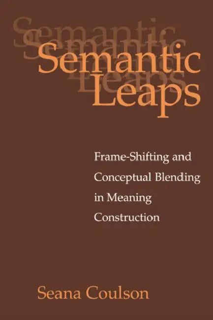 Semantic Leaps: Frame-Shifting and Conceptual Blending in Meaning Construction by Seana Coulson