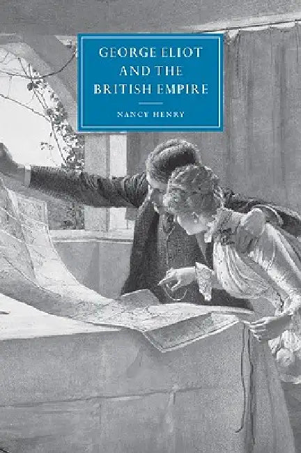 George Eliot and the British Empire by Nancy Henry, Gillian Beer