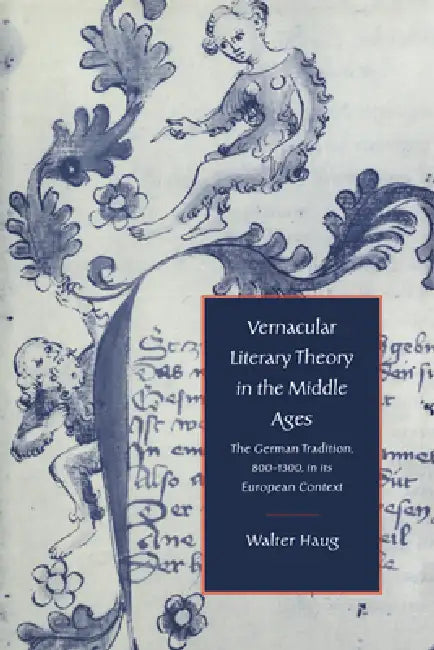 Vernacular Literary Theory in the Middle Ages: The German Tradition, 800 1300, in Its European Context by Walter Haug, Alastair Minnis, Patrick Boyde