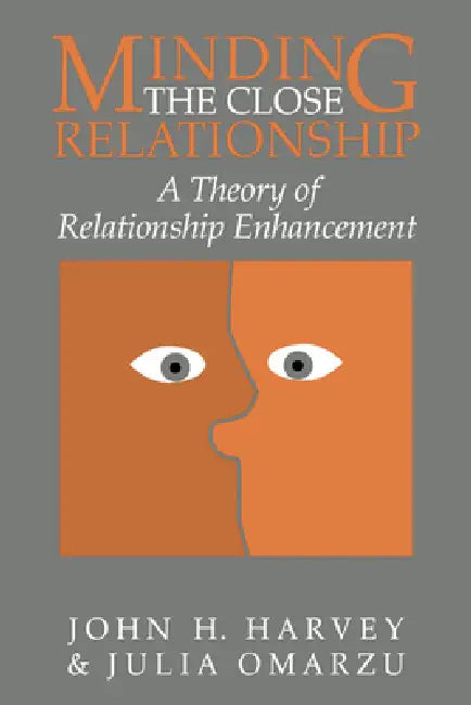 Minding the Close Relationship: A Theory of Relationship Enhancement by John H. Harvey, Julia Omarzu