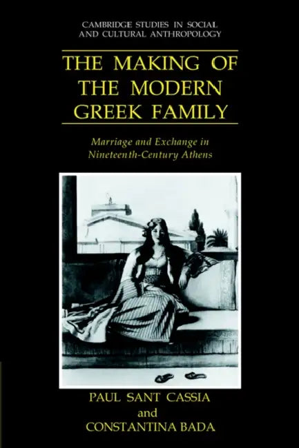 The Making of the Modern Greek Family: Marriage and Exchange in Nineteenth-Century Athens by Paul Sant Cassia, Constantina Bada