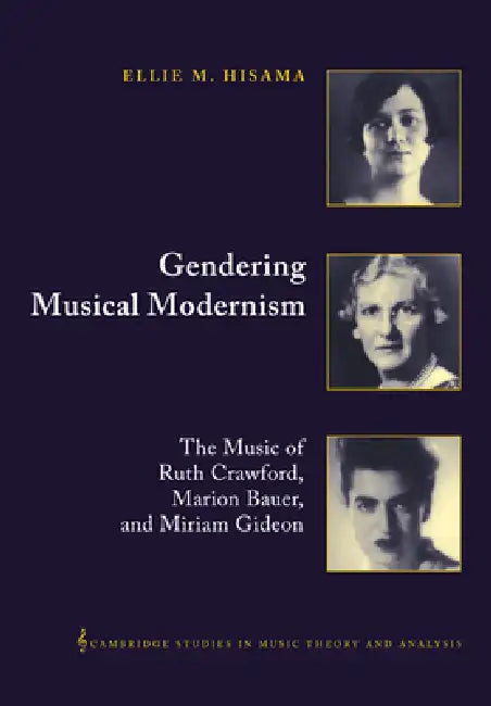 Gendering Musical Modernism: The Music of Ruth Crawford, Marion Bauer, and Miriam Gideon by Ellie M. Hisama, Ian Bent