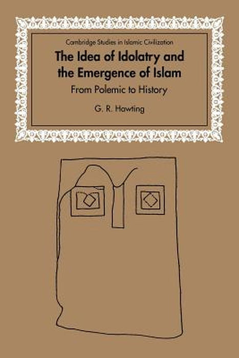 The Idea Of Idolatry And The Emergence Of Islam: From Polemic To History by Hawting, Gerald Richard