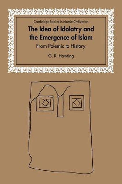 The Idea Of Idolatry And The Emergence Of Islam: From Polemic To History by Hawting, Gerald Richard