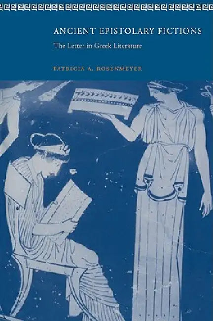 Ancient Epistolary Fictions: The Letter in Greek Literature by Patricia A. Rosenmeyer