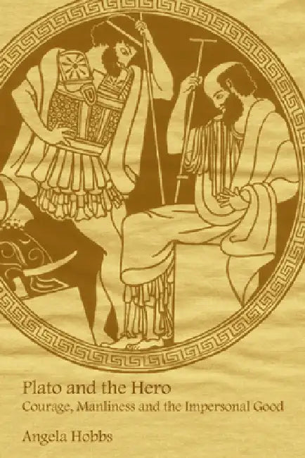 Plato and the Hero: Courage, Manliness and the Impersonal Good by Angela Hobbs