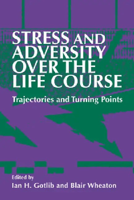 Stress and Adversity Over the Life Course: Trajectories and Turning Points by Ian H. Gotlib, Blair Wheaton