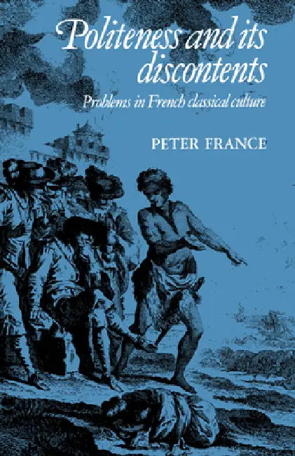 Politeness and Its Discontents: Problems in French Classical Culture by Peter France, Michael Sheringham