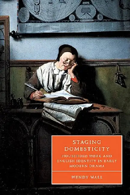 Staging Domesticity: Household Work and English Identity in Early Modern Drama by Wendy Wall, Stephen Orgel, Anne Barton