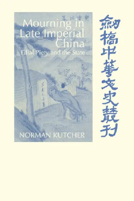Mourning in Late Imperial China: Filial Piety and the State by Norman Kutcher, Patrick Hannan, Denis Twitchett