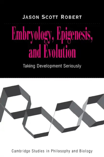 Embryology, Epigenesis and Evolution: Taking Development Seriously by Jason Scott Robert