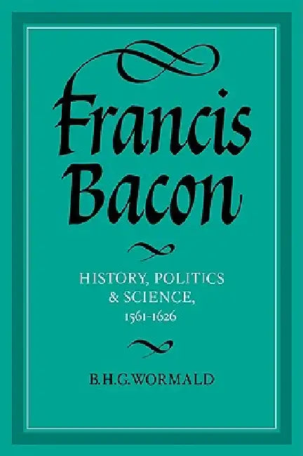 Francis Bacon: History, Politics and Science, 1561 1626 by B. H. G. Wormald