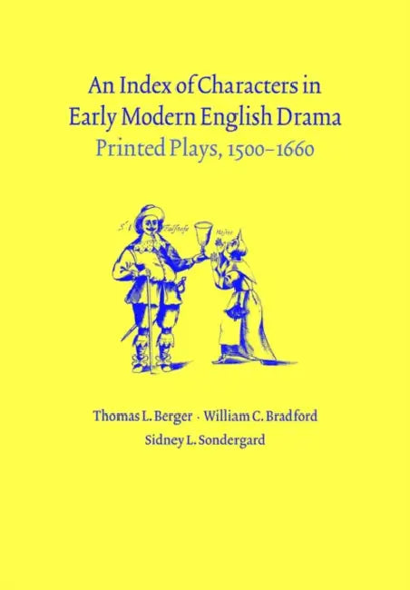 An Index of Characters in Early Modern English Drama: Printed Plays, 1500 1660 by Thomas L. Berger, William C. Bradford, Sidney L. Sondergard