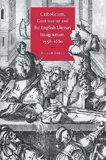Catholicism, Controversy and the English Literary Imagination, 1558 1660 by Alison Shell