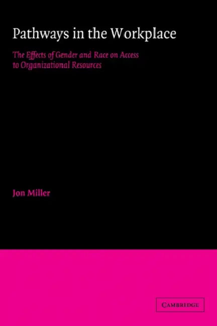 Pathways in the Workplace: The Effects of Gender and Race on Access to Organizational Resources by Jon Miller, Miller Jon