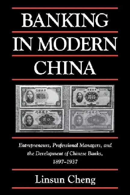Banking in Modern China: Entrepreneurs, Professional Managers, and the Development of Chinese Banks, 1897 1937 by Linsun Cheng, William Kirby