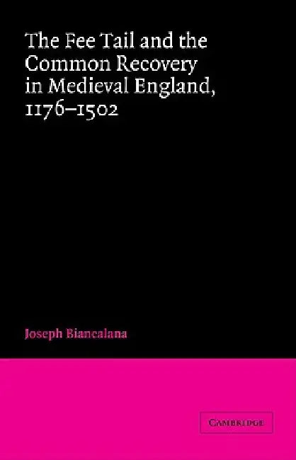 The Fee Tail and the Common Recovery in Medieval England: 1176 1502 by Joseph Biancalana, John H. Baker