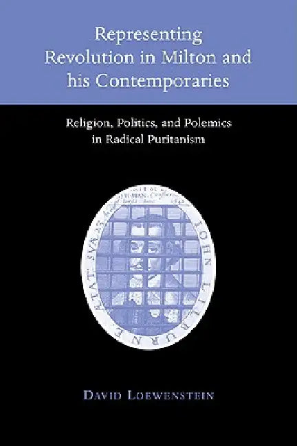 Representing Revolution in Milton and His Contemporaries: Religion, Politics, and Polemics in Radical Puritanism by David Loewenstein, Loewenstein David