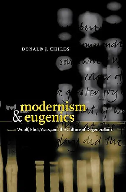 Modernism and Eugenics: Woolf, Eliot, Yeats, and the Culture of Degeneration by Donald J. Childs