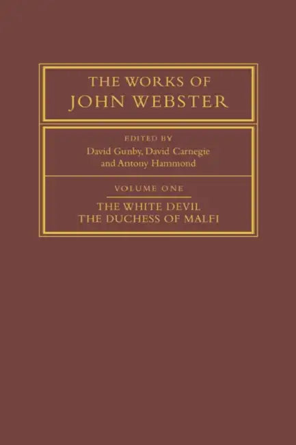 The Works of John Webster: Volume 1, the White Devil; The Duchess of Malfi: An Old-Spelling Critical Edition by John Webster, D. C. Gunby, David Carnegie