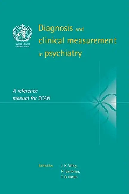 Diagnosis and Clinical Measurement in Psychiatry: A Reference Manual for Scan by J. K. Wing, Norman Sartorius, T. B. Ustun