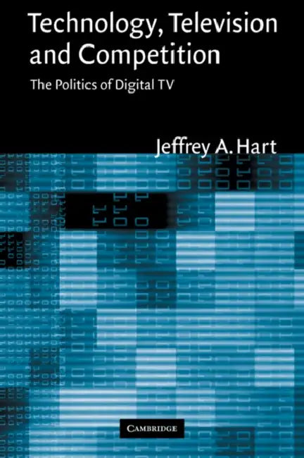 Technology, Television, and Competition: The Politics of Digital TV by Jeffrey A. Hart