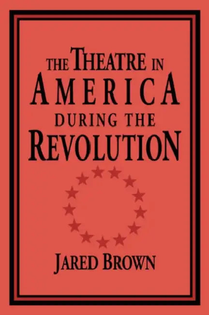 The Theatre in America During the Revolution by Jared Brown, Don B. Wilmeth