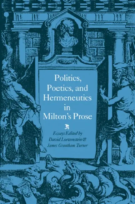 Politics, Poetics, and Hermeneutics in Milton's Prose by David Loewenstein, James Grantham Turner