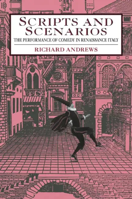 Scripts and Scenarios: The Performance of Comedy in Renaissance Italy by Richard Andrews