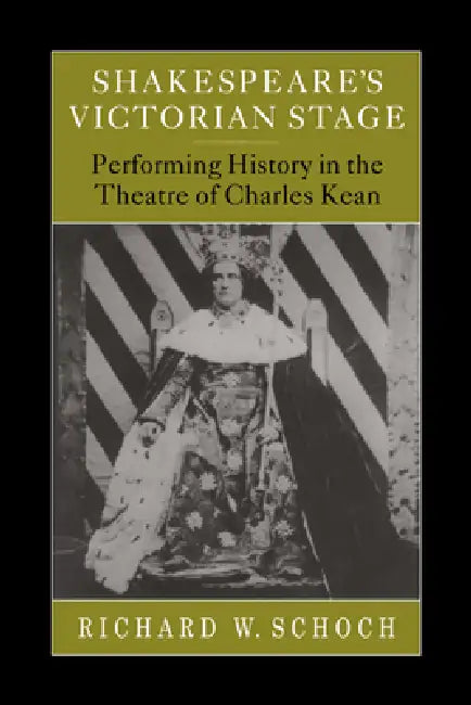 Shakespeare's Victorian Stage: Performing History in the Theatre of Charles Kean by Richard W. Schoch