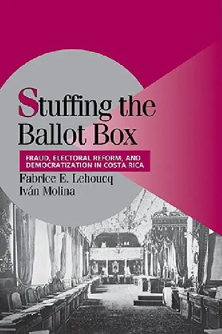 Stuffing the Ballot Box: Fraud, Electoral Reform, and Democratization in Costa Rica by Fabrice E. Lehoucq, Ivan Molina, Lehoucq Fabrice E.