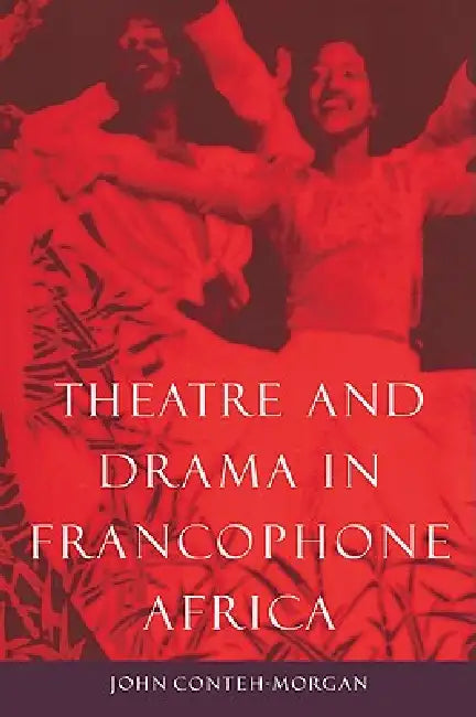 Theatre and Drama in Francophone Africa: A Critical Introduction by John Conteh-Morgan, Conteh-Morgan John