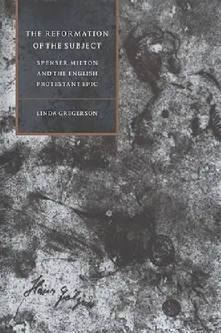 The Reformation of the Subject: Spenser, Milton, and the English Protestant Epic by Linda Gregerson, Gregerson Linda, Stephen Orgel