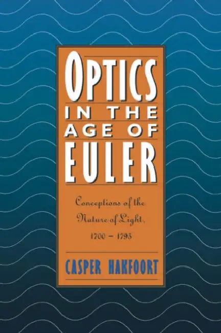 Optics in the Age of Euler: Conceptions of the Nature of Light, 1700 1795 by Casper Hakfoort