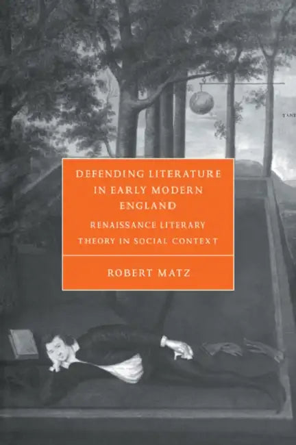 Defending Literature in Early Modern England: Renaissance Literary Theory in Social Context by Robert Matz, Matz Robert, Stephen Orgel