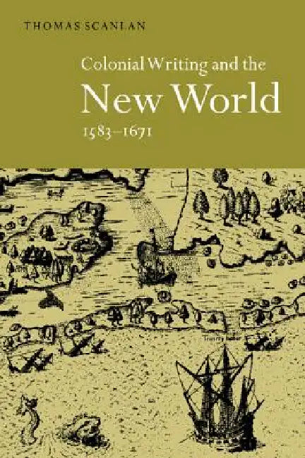 Colonial Writing and the New World, 1583 1671: Allegories of Desire by Thomas J. Scanlan