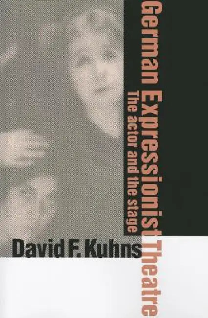 German Expressionist Theatre: The Actor and the Stage by David F. Kuhns
