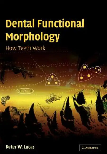 Dental Functional Morphology: How Teeth Work by Peter W. Lucas, Lucas Peter W.