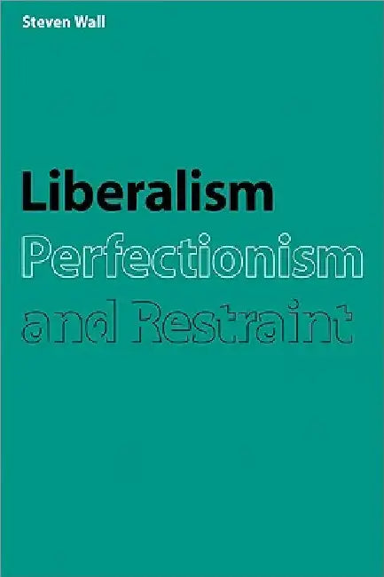 Liberalism, Perfectionism and Restraint by Steven Wall