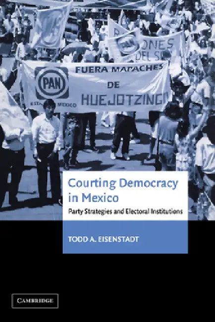 Courting Democracy in Mexico: Party Strategies and Electoral Institutions by Todd A. Eisenstadt