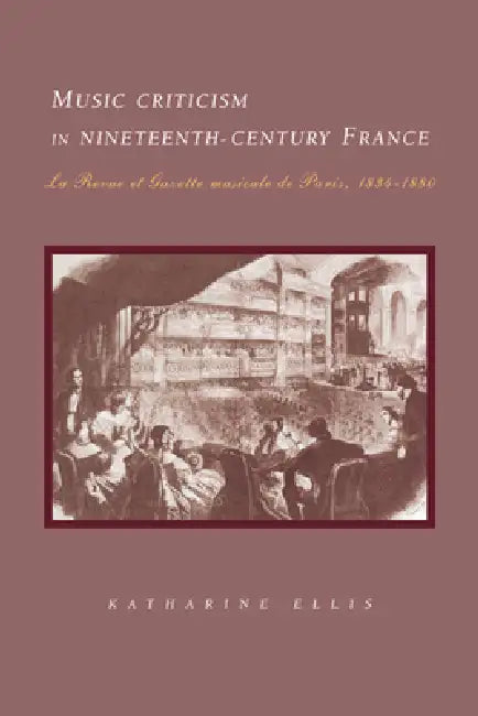 Music Criticism in Nineteenth-Century France: La Revue Et Gazette Musicale de Paris 1834 80 by Katharine Ellis