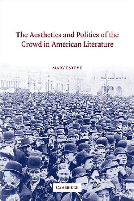 The Aesthetics and Politics of the Crowd in American Literature by Mary Esteve