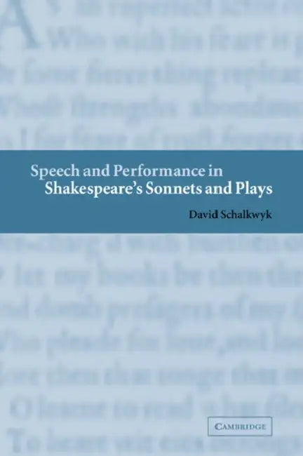 Speech and Performance in Shakespeare's Sonnets and Plays by David Schalkwyk