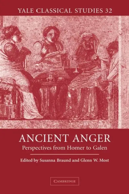 Ancient Anger: Perspectives from Homer to Galen by Susanna Braund, Glenn W. Most